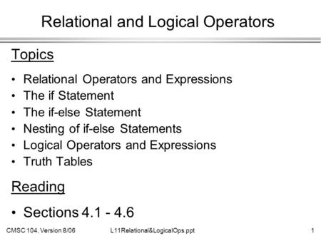 CMSC 104, Version 8/061L11Relational&LogicalOps.ppt Relational and Logical Operators Topics Relational Operators and Expressions The if Statement The if-else.