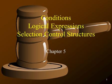 1 Conditions Logical Expressions Selection Control Structures Chapter 5.