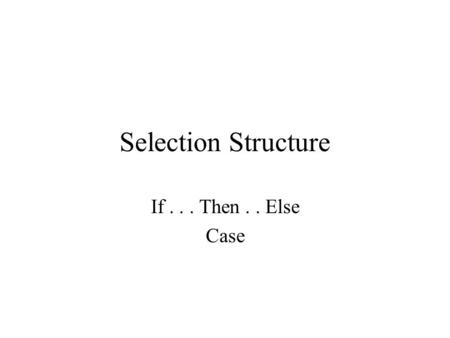Selection Structure If... Then.. Else Case. Selection Structure Use to make a decision or comparison and then, based on the result of that decision or.