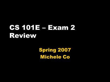 CS 101E – Exam 2 Review Spring 2007 Michele Co. Announcements Review Session Tonight, 7/7:30 p.m., OLS 009 Will be announced via email In-class Exam Wednesday.