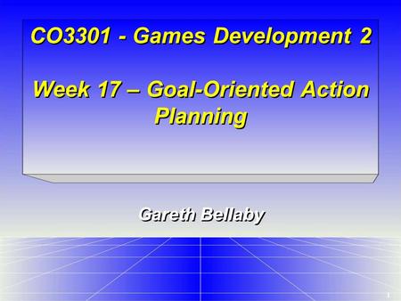 1 CO3301 - Games Development 2 Week 17 – Goal-Oriented Action Planning Gareth Bellaby.