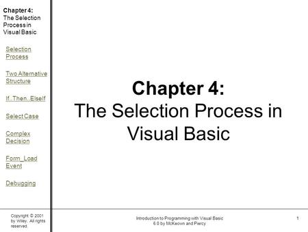 Copyright © 2001 by Wiley. All rights reserved. Chapter 4: The Selection Process in Visual Basic Selection Process Two Alternative Structure If..Then..ElseIf.