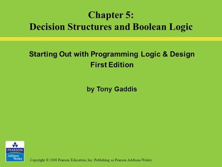 Copyright © 2008 Pearson Education, Inc. Publishing as Pearson Addison-Wesley Starting Out with Programming Logic & Design First Edition by Tony Gaddis.