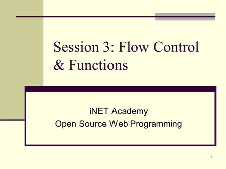 1 Session 3: Flow Control & Functions iNET Academy Open Source Web Programming.