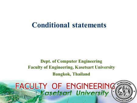 1 Conditional statements Dept. of Computer Engineering Faculty of Engineering, Kasetsart University Bangkok, Thailand.