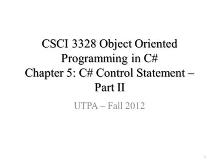 CSCI 3328 Object Oriented Programming in C# Chapter 5: C# Control Statement – Part II UTPA – Fall 2012 1.
