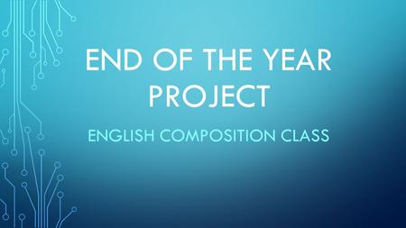 END OF THE YEAR PROJECT ENGLISH COMPOSITION CLASS.
