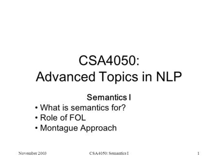November 2003CSA4050: Semantics I1 CSA4050: Advanced Topics in NLP Semantics I What is semantics for? Role of FOL Montague Approach.