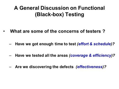 A General Discussion on Functional (Black-box) Testing What are some of the concerns of testers ? –Have we got enough time to test (effort & schedule)?