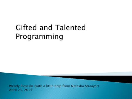 Gifted and Talented Programming Wendy Pieseski (with a little help from Natasha Straayer) April 23, 2015.