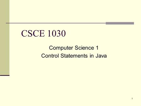 1 CSCE 1030 Computer Science 1 Control Statements in Java.