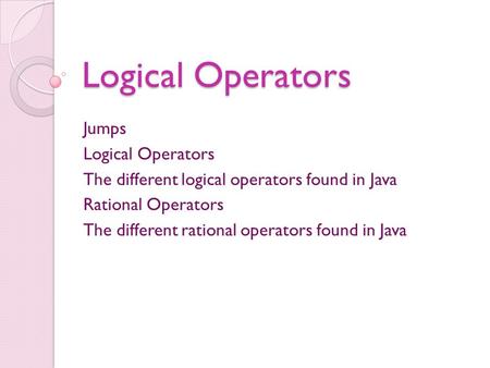 Logical Operators Jumps Logical Operators The different logical operators found in Java Rational Operators The different rational operators found in Java.