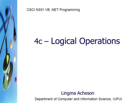 4c – Logical Operations Lingma Acheson Department of Computer and Information Science, IUPUI CSCI N331 VB.NET Programming.