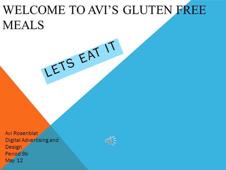 WELCOME TO AVI’S GLUTEN FREE MEALS LETS EAT IT Avi Rosenblat Digital Advertising and Design Period 9b May 12.