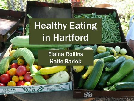Healthy Eating in Hartford Elaina Rollins Katie Barlok Elaina Rollins Katie Barlok.