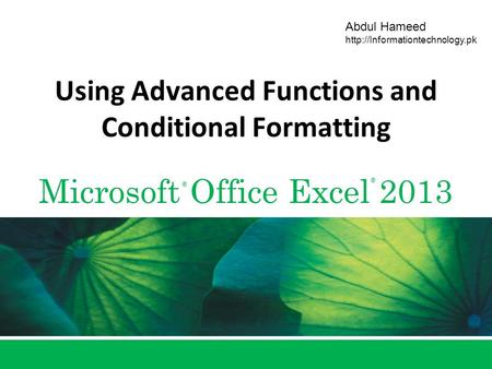 Microsoft Office Excel 2013 ® ® Abdul Hameed  Using Advanced Functions and Conditional Formatting.