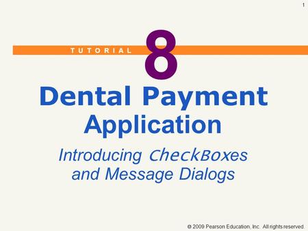 T U T O R I A L  2009 Pearson Education, Inc. All rights reserved. 1 8 Dental Payment Application Introducing CheckBox es and Message Dialogs.