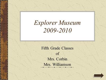 Explorer Museum 2009-2010 Fifth Grade Classes of Mrs. Corbin Mrs. Williamson.