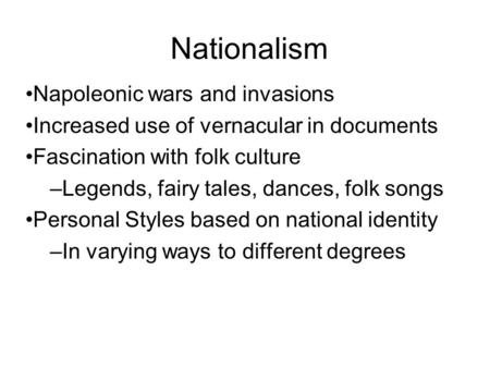 Nationalism Napoleonic wars and invasions Increased use of vernacular in documents Fascination with folk culture –Legends, fairy tales, dances, folk songs.
