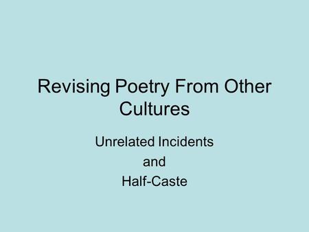 Revising Poetry From Other Cultures Unrelated Incidents and Half-Caste.