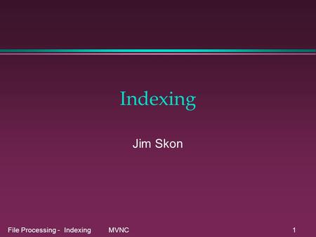 File Processing - Indexing MVNC1 Indexing Jim Skon.