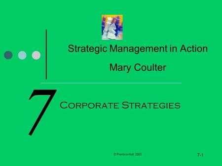 © Prentice-Hall 2005 7-1 7 Strategic Management in Action Mary Coulter Corporate Strategies.