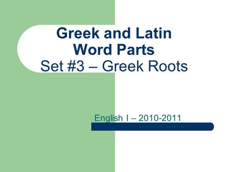 Greek and Latin Word Parts Set #3 – Greek Roots English I – 2010-2011.