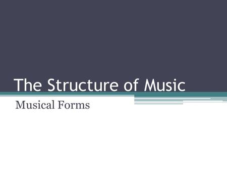 The Structure of Music Musical Forms. Identification Repetition and Contrast: major parts of form Divide music into its major sections ▫Music tends to.