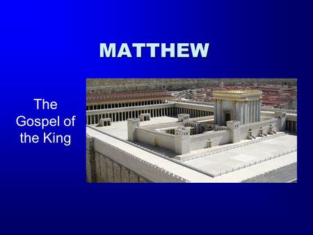 MATTHEW The Gospel of the King. The Gospel According to Matthew The Author: Matthew / Levi Writes to the Jews –A Jewish Genealogy through David to Abraham.