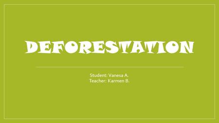 DEFORESTATION Student: Vanesa A. Teacher: Karmen B.