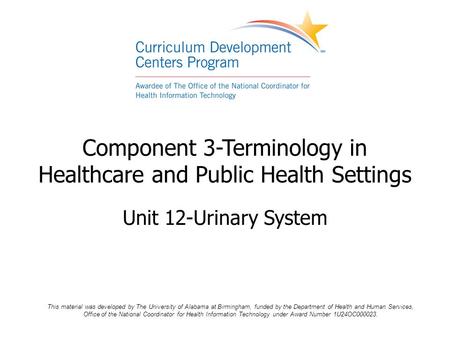 Component 3-Terminology in Healthcare and Public Health Settings Unit 12-Urinary System This material was developed by The University of Alabama at Birmingham,