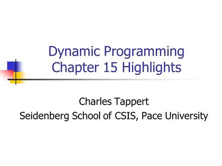 Dynamic Programming Chapter 15 Highlights Charles Tappert Seidenberg School of CSIS, Pace University.