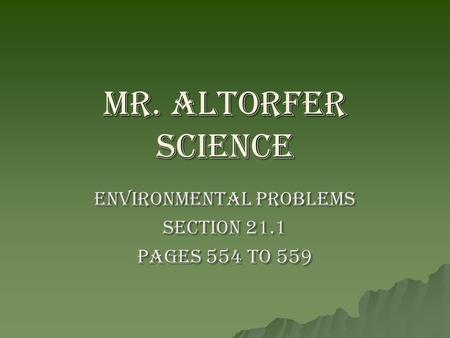 Mr. Altorfer Science Environmental Problems Section 21.1 Pages 554 to 559.