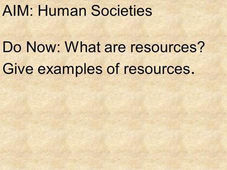 AIM: Human Societies Do Now: What are resources? Give examples of resources.