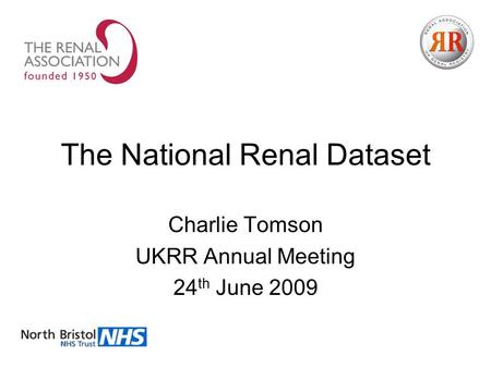 The National Renal Dataset Charlie Tomson UKRR Annual Meeting 24 th June 2009.