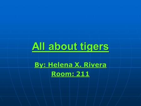 All about tigers By: Helena X. Rivera Room: 211.