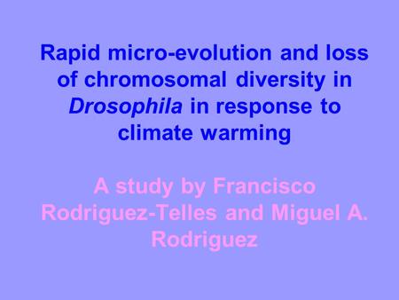 Rapid micro-evolution and loss of chromosomal diversity in Drosophila in response to climate warming A study by Francisco Rodriguez-Telles and Miguel A.
