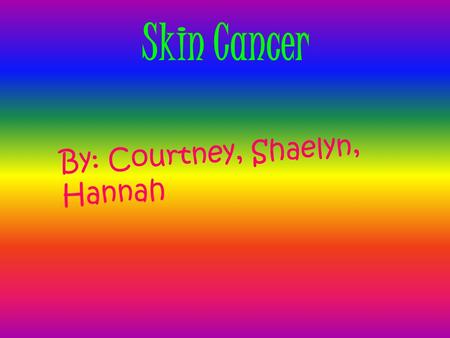 Skin Cancer By: Courtney, Shaelyn, Hannah The Description of Skin Cancer Cancer develops when DNA, the molecule found in cells that encodes genetic information,