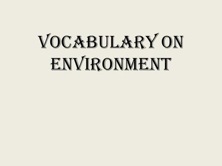 Vocabulary on Environment Global Warming the gradual increase in the temperature of Earth’s surface over time.