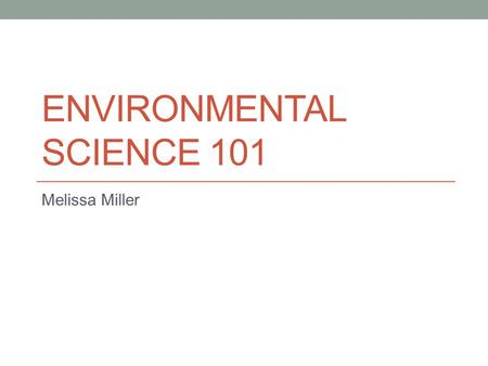 ENVIRONMENTAL SCIENCE 101 Melissa Miller. About Myself I am an Environmental Science Major I got involved with my major because I am part Native American,