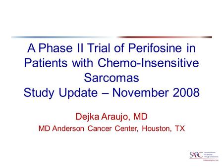 A Phase II Trial of Perifosine in Patients with Chemo-Insensitive Sarcomas Study Update – November 2008 Dejka Araujo, MD MD Anderson Cancer Center, Houston,