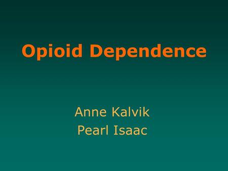 Opioid Dependence Anne Kalvik Pearl Isaac. Learning Objectives 1.To develop an understanding of opioid dependence issues including tolerance, abuse, toxicity,