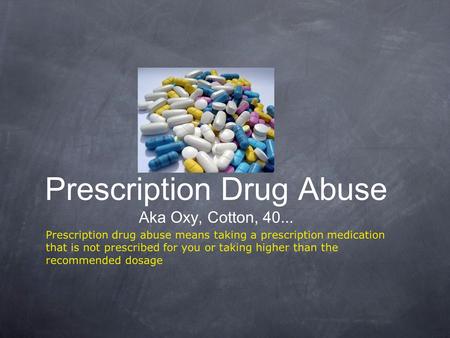Prescription Drug Abuse Aka Oxy, Cotton, 40... Prescription drug abuse means taking a prescription medication that is not prescribed for you or taking.