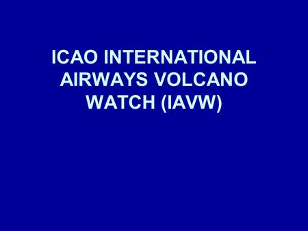 ICAO INTERNATIONAL AIRWAYS VOLCANO WATCH (IAVW). 2 DEFINITION In Annex 3 (since November 1998) IAVW: –International arrangements for monitoring and providing.