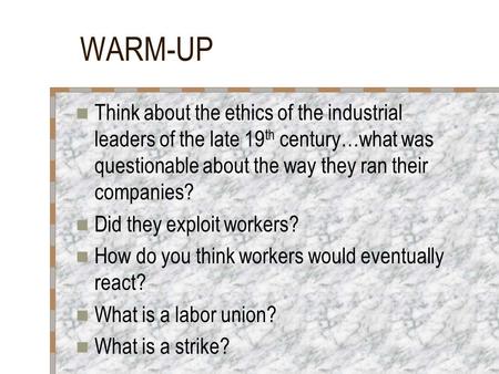 WARM-UP Think about the ethics of the industrial leaders of the late 19 th century…what was questionable about the way they ran their companies? Did they.