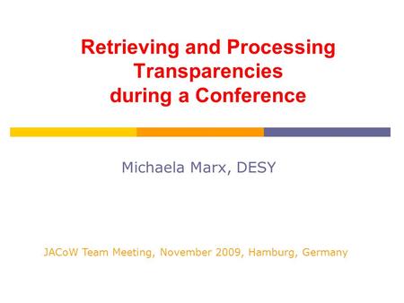 Retrieving and Processing Transparencies during a Conference Michaela Marx, DESY JACoW Team Meeting, November 2009, Hamburg, Germany.