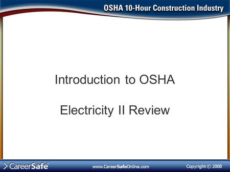 Copyright © 2008 www.CareerSafeOnline.com Introduction to OSHA Electricity II Review.
