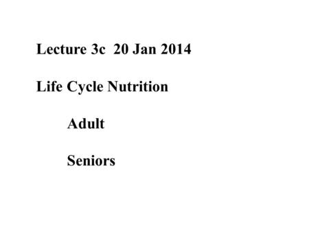 Lecture 3c 20 Jan 2014 Life Cycle Nutrition Adult Seniors.