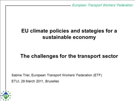 European Transport Workers’ Federation EU climate policies and stategies for a sustainable economy The challenges for the transport sector Sabine Trier,