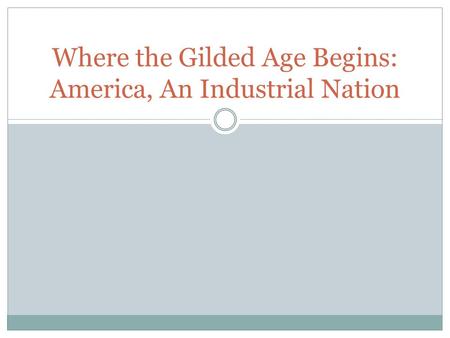 Where the Gilded Age Begins: America, An Industrial Nation.